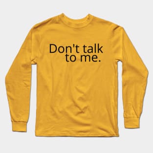 Don't talk to me. Long Sleeve T-Shirt